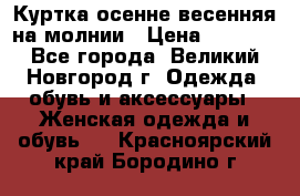 Куртка осенне-весенняя на молнии › Цена ­ 1 000 - Все города, Великий Новгород г. Одежда, обувь и аксессуары » Женская одежда и обувь   . Красноярский край,Бородино г.